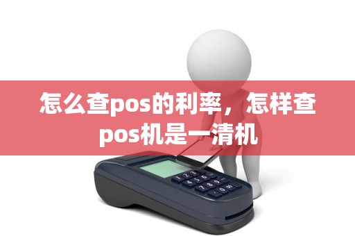 怎么查pos的利率，怎样查pos机是一清机