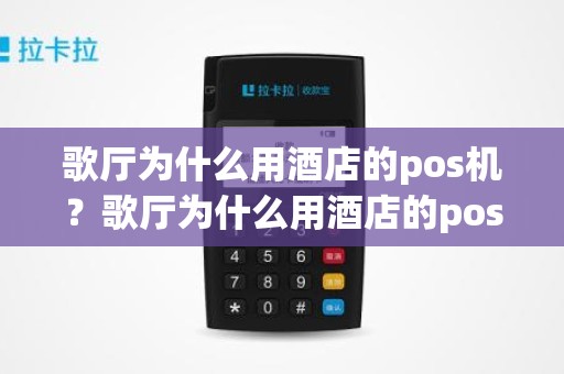 歌厅为什么用酒店的pos机？歌厅为什么用酒店的pos机