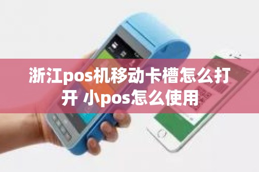 浙江pos机移动卡槽怎么打开 小pos怎么使用