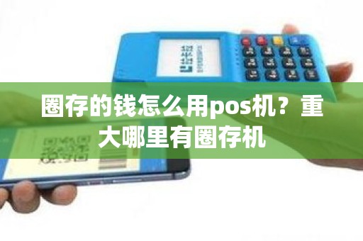 圈存的钱怎么用pos机？重大哪里有圈存机