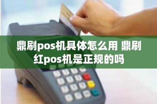 鼎刷pos机具体怎么用 鼎刷红pos机是正规的吗