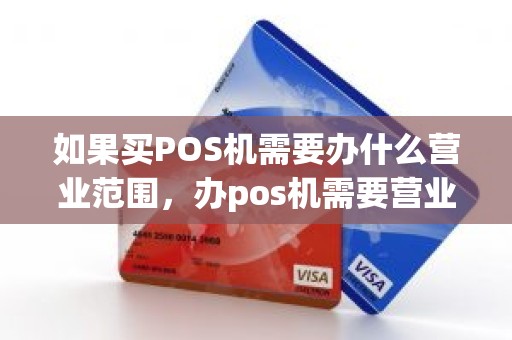 如果买POS机需要办什么营业范围，办pos机需要营业执照吗