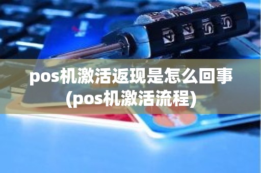 pos机激活返现是怎么回事(pos机激活流程)