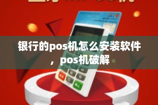 银行的pos机怎么安装软件，pos机破解