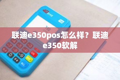 联迪e350pos怎么样？联迪e350软解