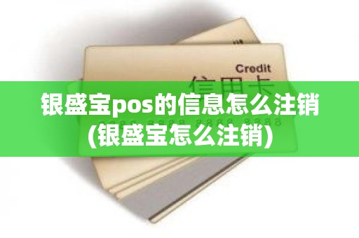 银盛宝pos的信息怎么注销(银盛宝怎么注销)