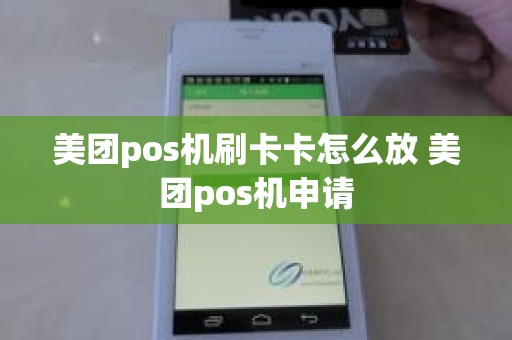 美团pos机刷卡卡怎么放 美团pos机申请