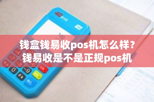 钱盒钱易收pos机怎么样？钱易收是不是正规pos机