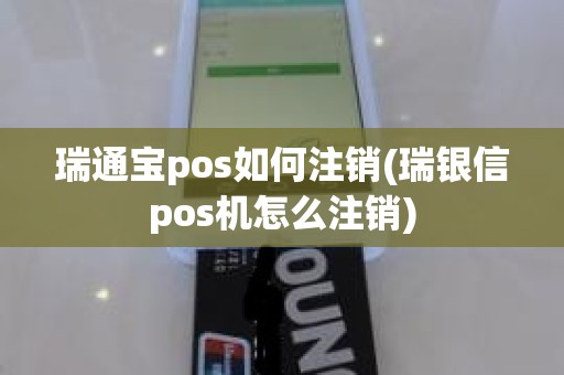 瑞通宝pos如何注销(瑞银信pos机怎么注销)