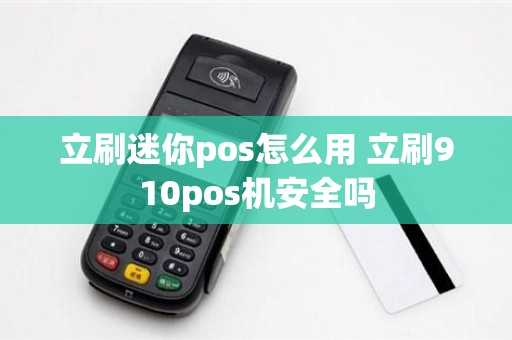 立刷迷你pos怎么用 立刷910pos机安全吗