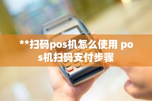 **扫码pos机怎么使用 pos机扫码支付步骤