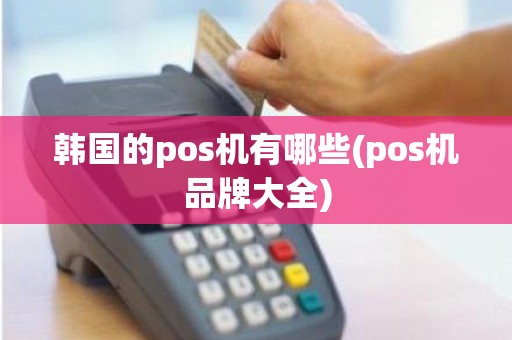 韩国的pos机有哪些(pos机品牌大全)