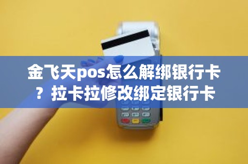 金飞天pos怎么解绑银行卡？拉卡拉修改绑定银行卡