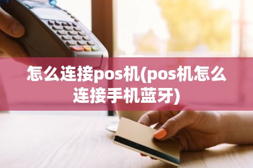 怎么连接pos机(pos机怎么连接手机蓝牙)