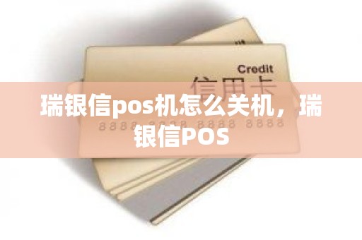 瑞银信pos机怎么关机，瑞银信POS