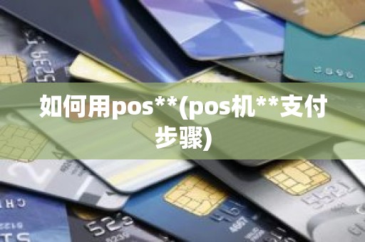 如何用pos**(pos机**支付步骤)