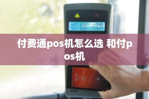 付费通pos机怎么选 和付pos机