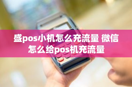 盛pos小机怎么充流量 微信怎么给pos机充流量