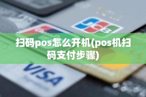 扫码pos怎么开机(pos机扫码支付步骤)