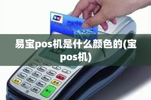 易宝pos机是什么颜色的(宝pos机)