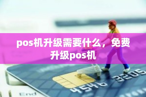 pos机升级需要什么，免费升级pos机