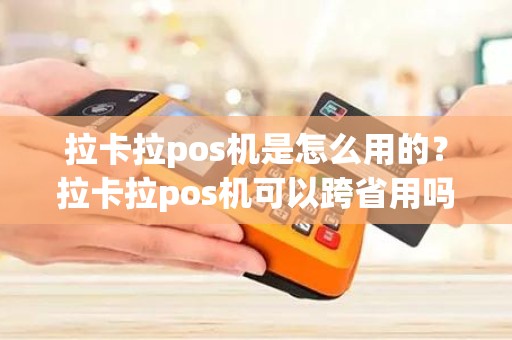 拉卡拉pos机是怎么用的？拉卡拉pos机可以跨省用吗