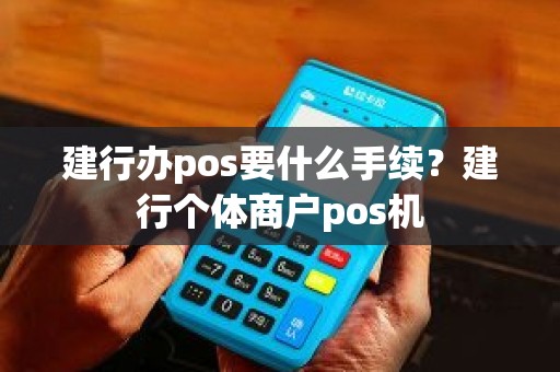 建行办pos要什么手续？建行个体商户pos机