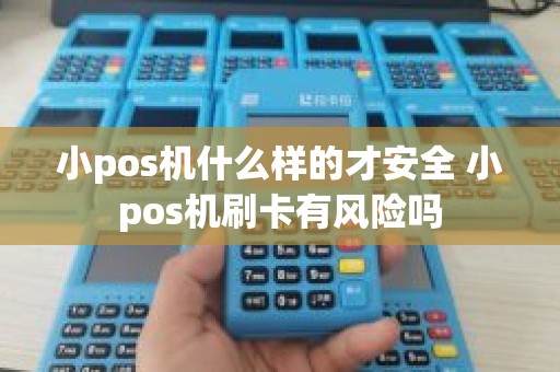 小pos机什么样的才安全 小pos机刷卡有风险吗