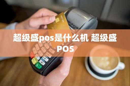 超级盛pos是什么机 超级盛POS