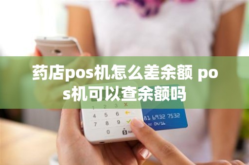 药店pos机怎么差余额 pos机可以查余额吗