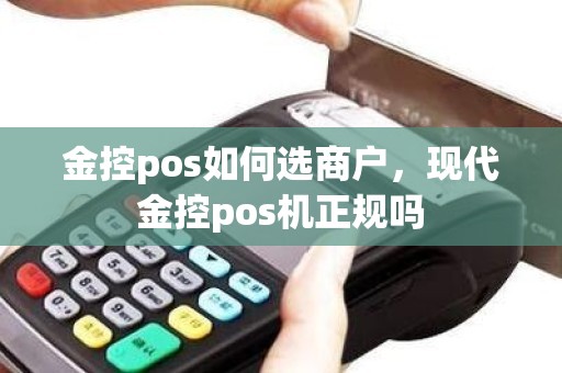 金控pos如何选商户，现代金控pos机正规吗