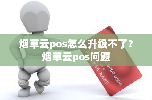 烟草云pos怎么升级不了？烟草云pos问题