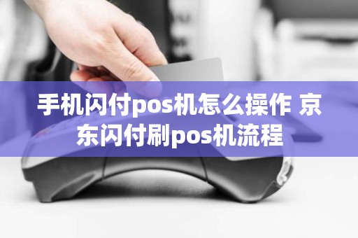 手机闪付pos机怎么操作 京东闪付刷pos机流程