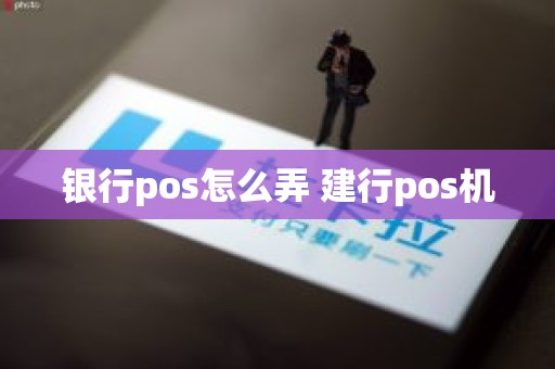 银行pos怎么弄 建行pos机