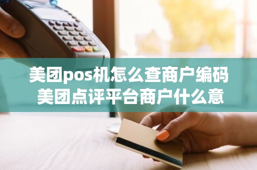 美团pos机怎么查商户编码 美团点评平台商户什么意思