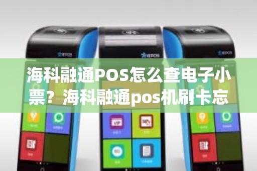 海科融通POS怎么查电子小票？海科融通pos机刷卡忘记签名了怎么办