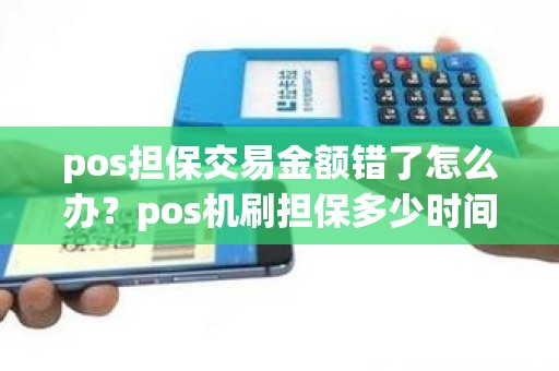 pos担保交易金额错了怎么办？pos机刷担保多少时间自动退回