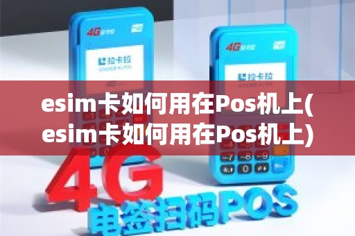 esim卡如何用在Pos机上(esim卡如何用在Pos机上)