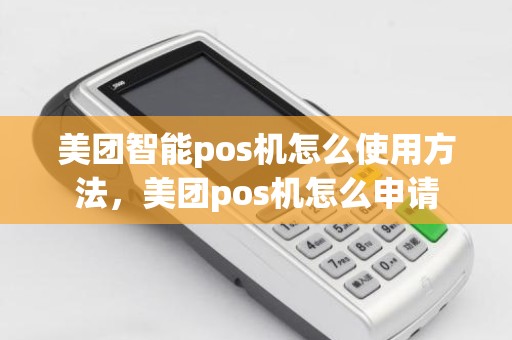 美团智能pos机怎么使用方法，美团pos机怎么申请