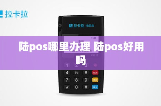 陆pos哪里办理 陆pos好用吗