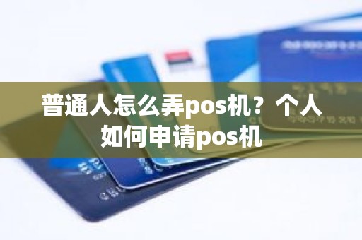 普通人怎么弄pos机？个人如何申请pos机