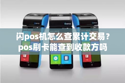 闪pos机怎么查累计交易？pos刷卡能查到收款方吗