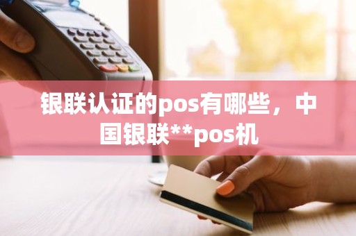 银联认证的pos有哪些，中国银联**pos机