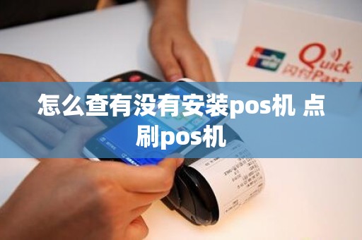 怎么查有没有安装pos机 点刷pos机