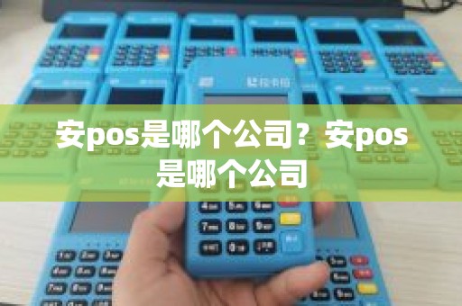 安pos是哪个公司？安pos是哪个公司