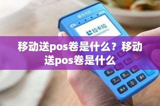 移动送pos卷是什么？移动送pos卷是什么