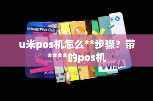 u米pos机怎么**步骤？带****的pos机