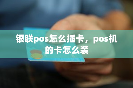 银联pos怎么插卡，pos机的卡怎么装