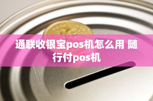 通联收银宝pos机怎么用 随行付pos机