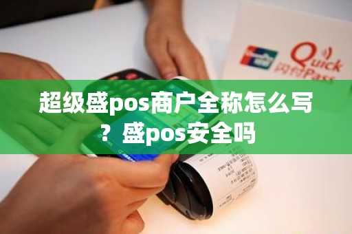 超级盛pos商户全称怎么写？盛pos安全吗